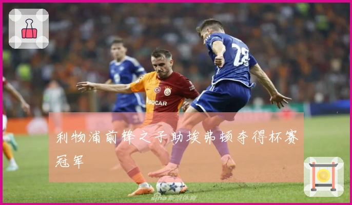 利物浦前锋之子助埃弗顿夺得杯赛冠军