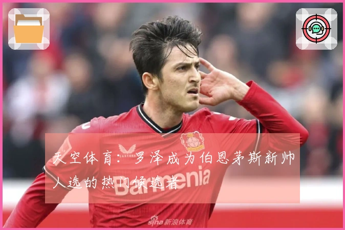 天空体育：罗泽成为伯恩茅斯新帅人选的热门候选者