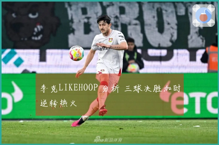 李克LIKEHOOP 分析 三球决胜加时逆转热火