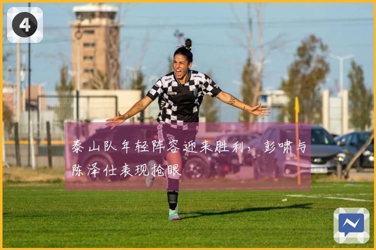 泰山队年轻阵容迎来胜利，彭啸与陈泽仕表现抢眼