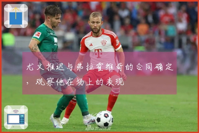 尤文推迟与弗拉霍维奇的合同确定，观察他在场上的表现