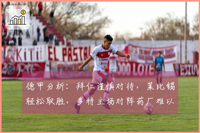 德甲分析：拜仁谨慎对待，莱比锡轻松取胜，多特主场对阵药厂难以取胜