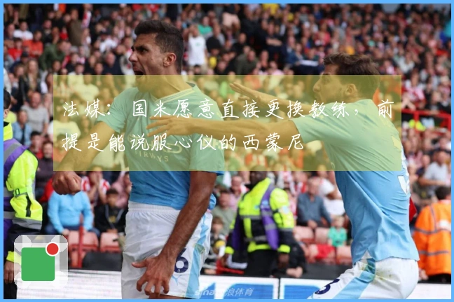 法媒：国米愿意直接更换教练，前提是能说服心仪的西蒙尼