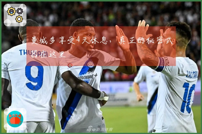 曼城多享受4天休息，真正的秘密武器在这里