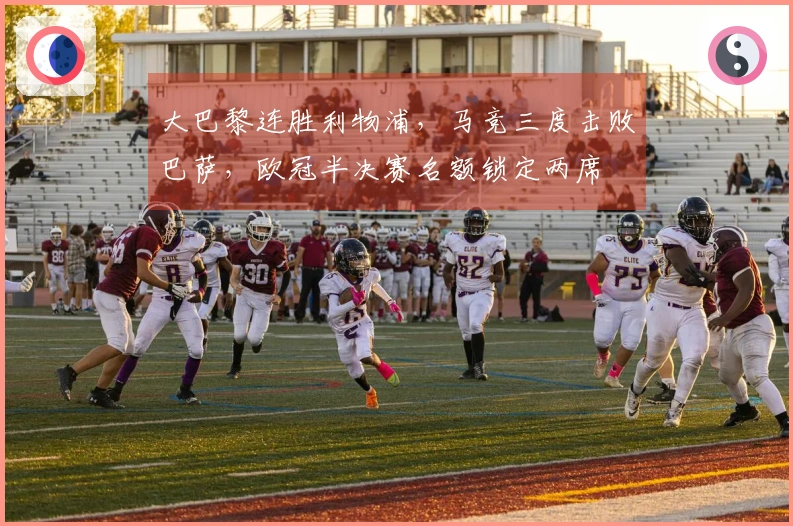 大巴黎连胜利物浦，马竞三度击败巴萨，欧冠半决赛名额锁定两席