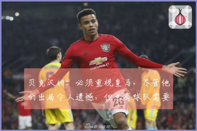 贝克汉姆：必须重视皇马，尽管他们出局令人遗憾，但总有球队需要退场