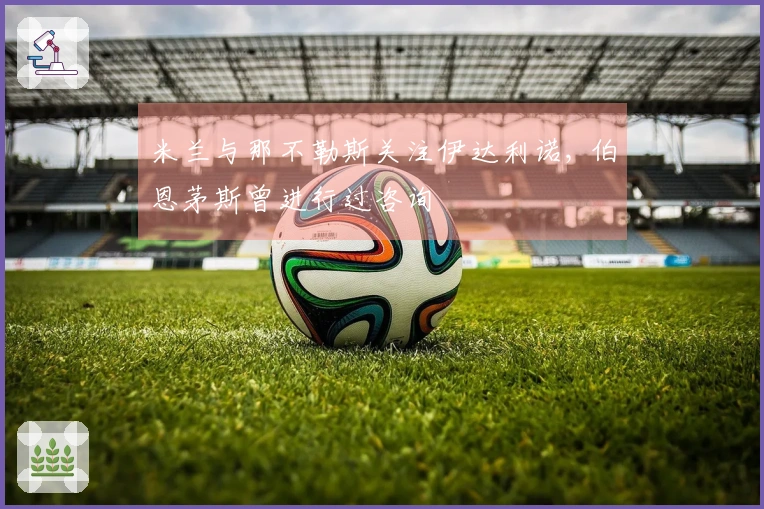 米兰与那不勒斯关注伊达利诺, 伯恩茅斯曾进行过咨询