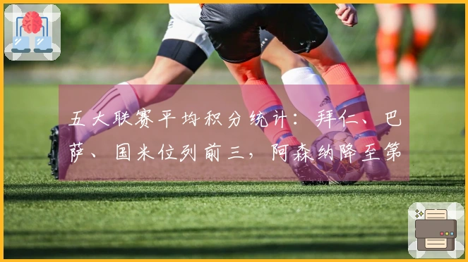 五大联赛平均积分统计：拜仁、巴萨、国米位列前三，阿森纳降至第七位