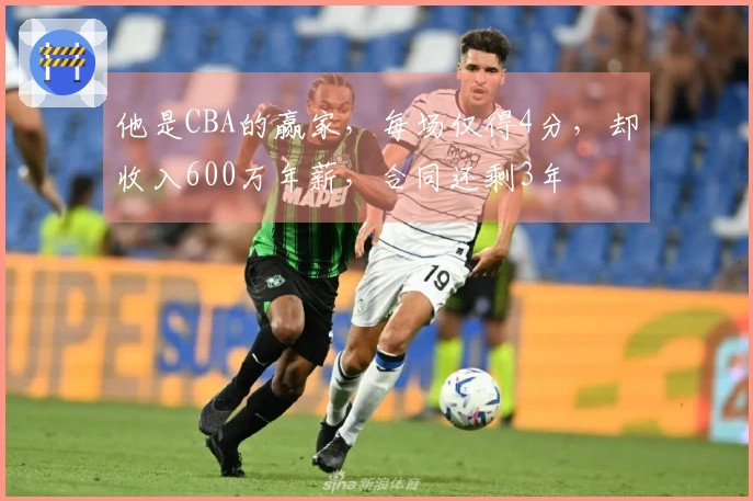 他是CBA的赢家，每场仅得4分，却收入600万年薪，合同还剩3年