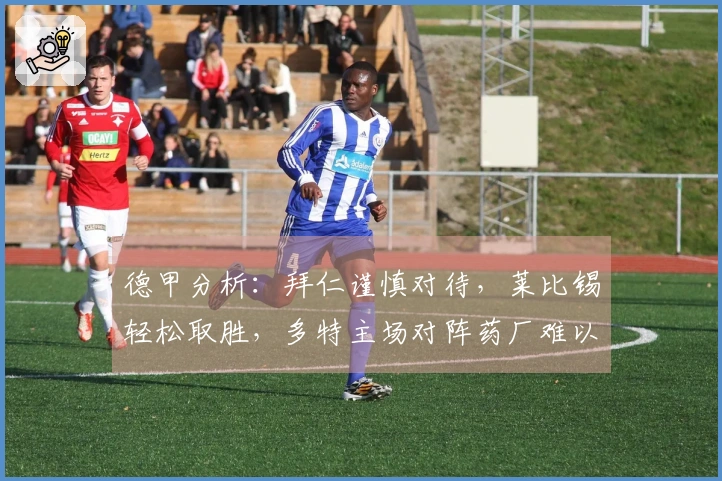 德甲分析：拜仁谨慎对待，莱比锡轻松取胜，多特主场对阵药厂难以取胜