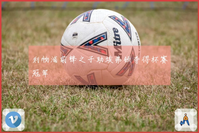 利物浦前锋之子助埃弗顿夺得杯赛冠军